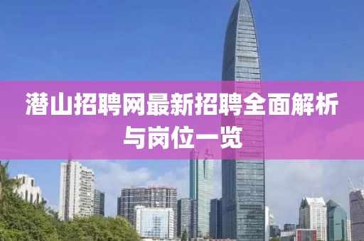 潛山招聘網(wǎng)最新招聘全面解析與崗位一覽