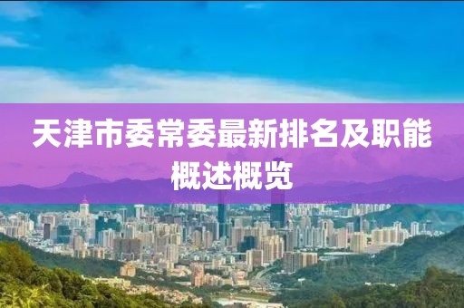 天津市委常委最新排名及職能概述概覽