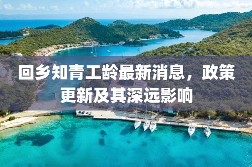 回鄉(xiāng)知青工齡最新消息，政策更新及其深遠影響