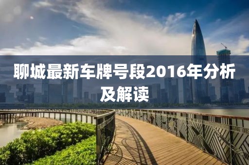 聊城最新車牌號段2016年分析及解讀