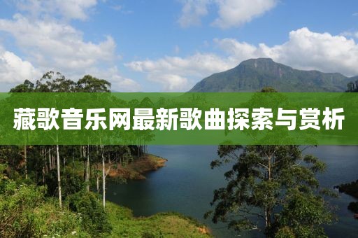 藏歌音樂網(wǎng)最新歌曲探索與賞析