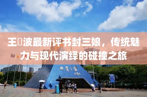 王玥波最新評(píng)書(shū)封三娘，傳統(tǒng)魅力與現(xiàn)代演繹的碰撞之旅