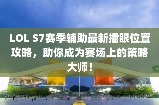LOL S7賽季輔助最新插眼位置攻略，助你成為賽場(chǎng)上的策略大師！