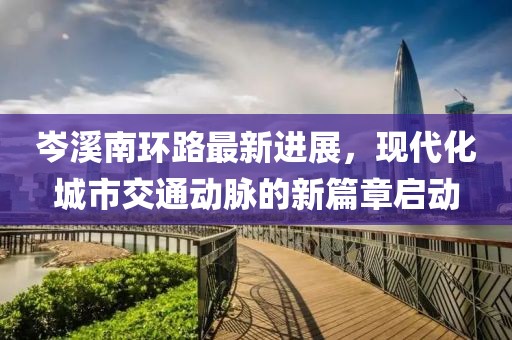 岑溪南環(huán)路最新進(jìn)展，現(xiàn)代化城市交通動(dòng)脈的新篇章啟動(dòng)