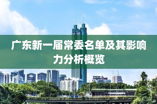 廣東新一屆常委名單及其影響力分析概覽
