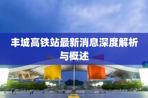 豐城高鐵站最新消息深度解析與概述
