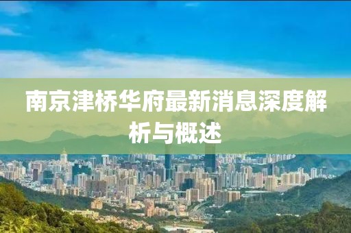 南京津橋華府最新消息深度解析與概述
