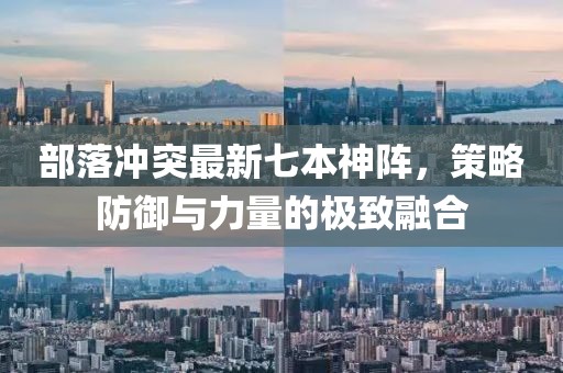 部落沖突最新七本神陣，策略防御與力量的極致融合