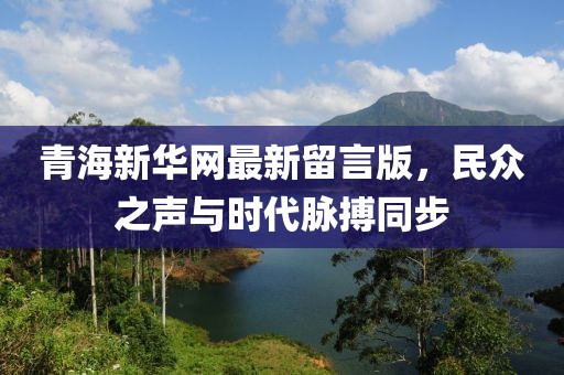 青海新華網(wǎng)最新留言版，民眾之聲與時(shí)代脈搏同步