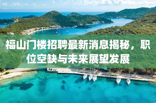 福山門樓招聘最新消息揭秘，職位空缺與未來展望發(fā)展