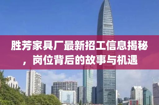 勝芳家具廠最新招工信息揭秘，崗位背后的故事與機(jī)遇