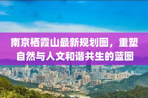 南京棲霞山最新規(guī)劃圖，重塑自然與人文和諧共生的藍(lán)圖