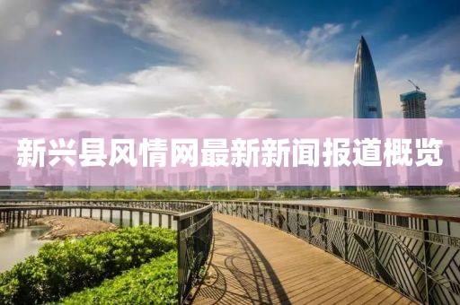 新興縣風(fēng)情網(wǎng)最新新聞報道概覽
