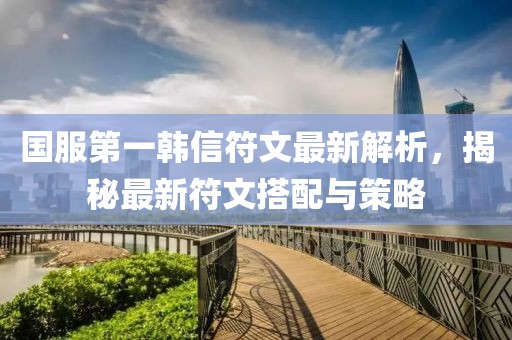 國服第一韓信符文最新解析，揭秘最新符文搭配與策略