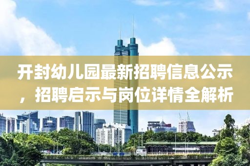 開封幼兒園最新招聘信息公示，招聘啟示與崗位詳情全解析