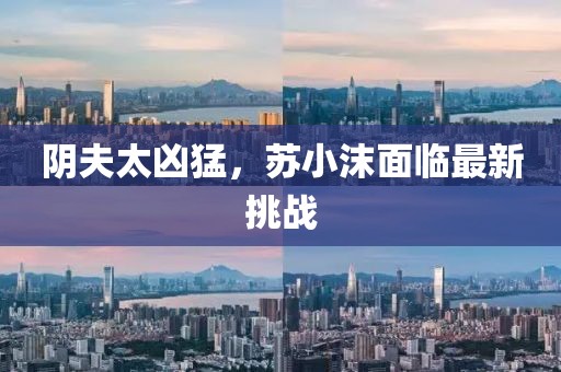 陰夫太兇猛，蘇小沫面臨最新挑戰(zhàn)