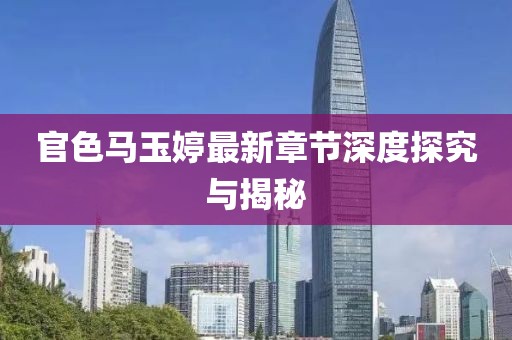 官色馬玉婷最新章節(jié)深度探究與揭秘