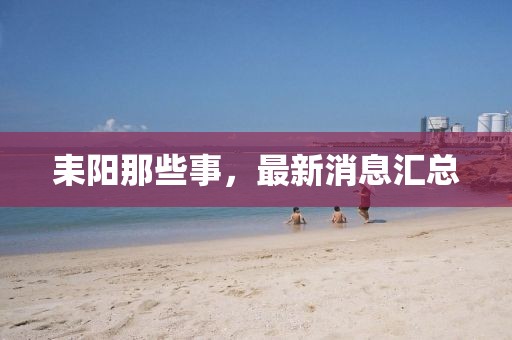 耒陽(yáng)那些事，最新消息匯總