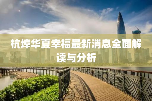 杭埠華夏幸福最新消息全面解讀與分析