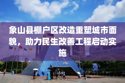 象山縣棚戶區(qū)改造重塑城市面貌，助力民生改善工程啟動(dòng)實(shí)施