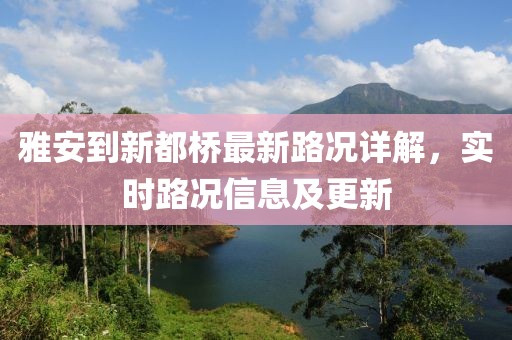 雅安到新都橋最新路況詳解，實時路況信息及更新