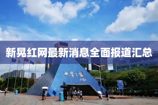 新晃紅網(wǎng)最新消息全面報(bào)道匯總