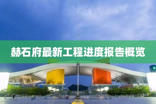 赫石府最新工程進(jìn)度報(bào)告概覽