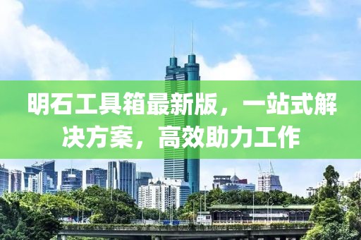 明石工具箱最新版，一站式解決方案，高效助力工作