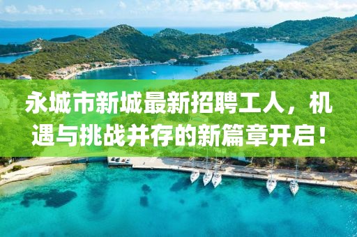 永城市新城最新招聘工人，機(jī)遇與挑戰(zhàn)并存的新篇章開啟！