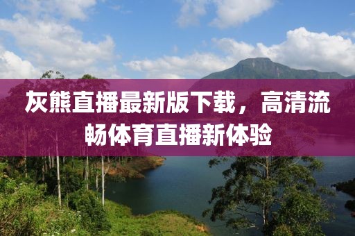 灰熊直播最新版下載，高清流暢體育直播新體驗