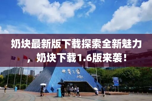 奶塊最新版下載探索全新魅力，奶塊下載1.6版來(lái)襲！
