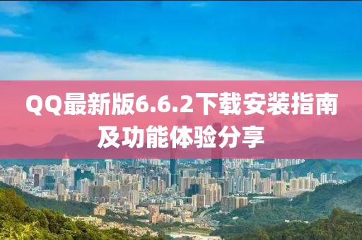 QQ最新版6.6.2下載安裝指南及功能體驗分享