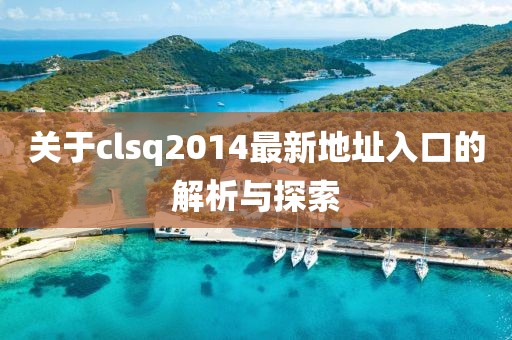 關(guān)于clsq2014最新地址入口的解析與探索