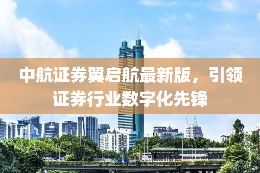 中航證券翼啟航最新版，引領(lǐng)證券行業(yè)數(shù)字化先鋒