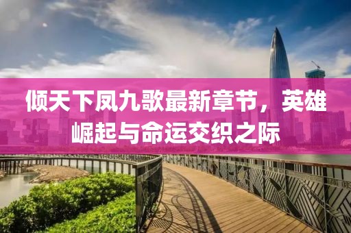 傾天下鳳九歌最新章節(jié)，英雄崛起與命運交織之際
