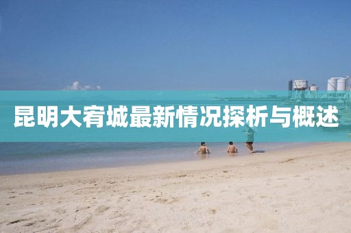 昆明大宥城最新情況探析與概述
