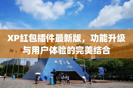 XP紅包插件最新版，功能升級(jí)與用戶體驗(yàn)的完美結(jié)合