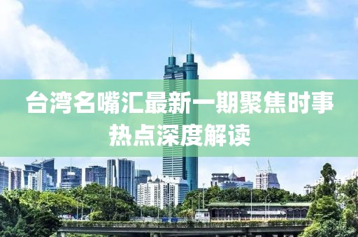 臺(tái)灣名嘴匯最新一期聚焦時(shí)事熱點(diǎn)深度解讀