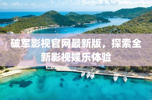 破軍影視官網(wǎng)最新版，探索全新影視娛樂體驗(yàn)