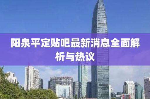 陽泉平定貼吧最新消息全面解析與熱議