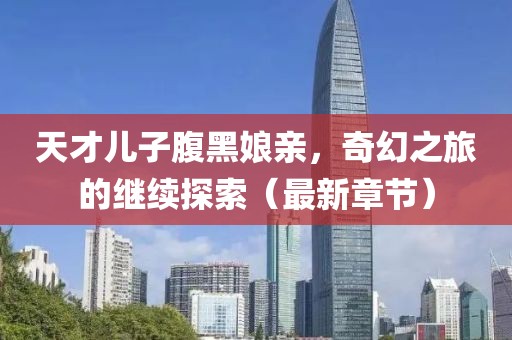 天才兒子腹黑娘親，奇幻之旅的繼續(xù)探索（最新章節(jié)）