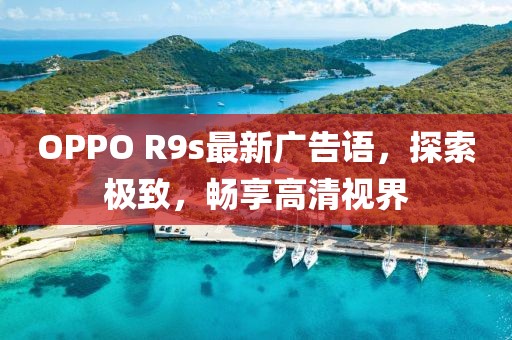 OPPO R9s最新廣告語(yǔ)，探索極致，暢享高清視界