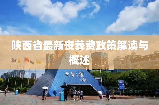 陜西省最新喪葬費(fèi)政策解讀與概述
