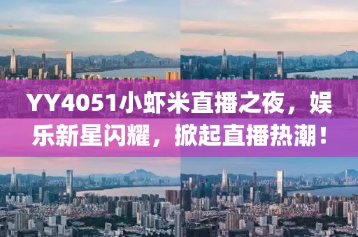 YY4051小蝦米直播之夜，娛樂新星閃耀，掀起直播熱潮！
