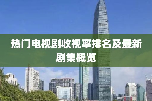 熱門電視劇收視率排名及最新劇集概覽