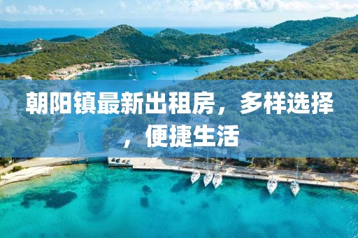 朝陽鎮(zhèn)最新出租房，多樣選擇，便捷生活
