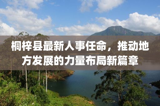 桐梓縣最新人事任命，推動地方發(fā)展的力量布局新篇章