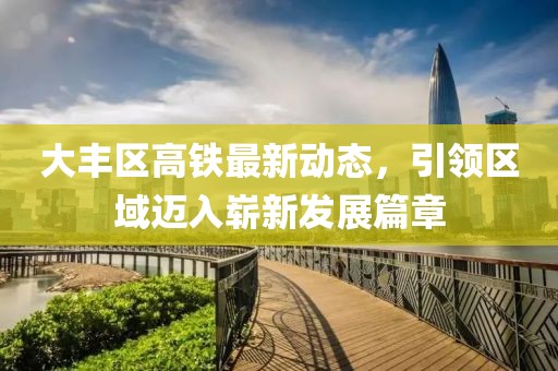 大豐區(qū)高鐵最新動(dòng)態(tài)，引領(lǐng)區(qū)域邁入嶄新發(fā)展篇章
