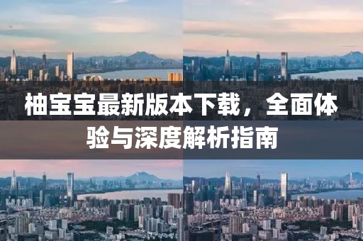 柚寶寶最新版本下載，全面體驗(yàn)與深度解析指南