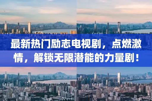 最新熱門勵(lì)志電視劇，點(diǎn)燃激情，解鎖無(wú)限潛能的力量??！